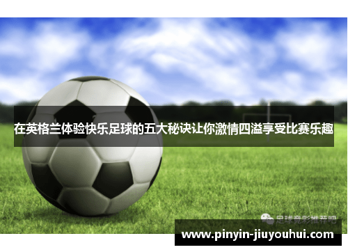 在英格兰体验快乐足球的五大秘诀让你激情四溢享受比赛乐趣