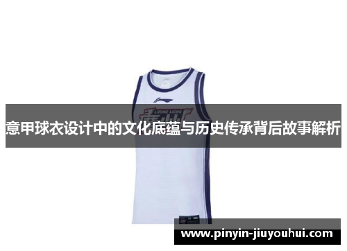 意甲球衣设计中的文化底蕴与历史传承背后故事解析