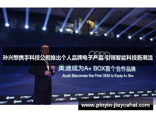 孙兴慜携手科技公司推出个人品牌电子产品 引领智能科技新潮流