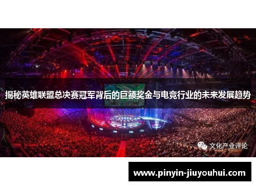 揭秘英雄联盟总决赛冠军背后的巨额奖金与电竞行业的未来发展趋势