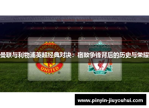 曼联与利物浦英超经典对决：宿敌争锋背后的历史与荣耀
