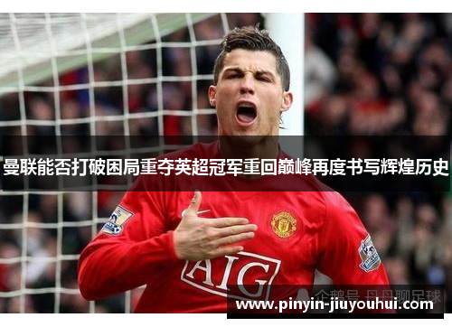 曼联能否打破困局重夺英超冠军重回巅峰再度书写辉煌历史