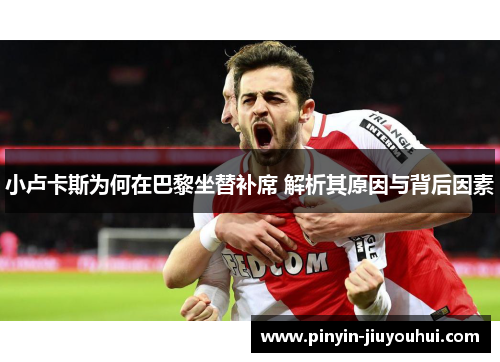 小卢卡斯为何在巴黎坐替补席 解析其原因与背后因素