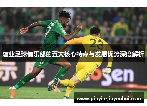 建业足球俱乐部的五大核心特点与发展优势深度解析 建业足球俱乐部的五大核心特点与发展优势深度解析