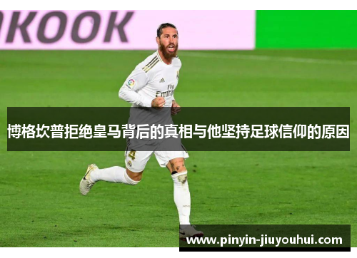博格坎普拒绝皇马背后的真相与他坚持足球信仰的原因