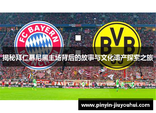 揭秘拜仁慕尼黑主场背后的故事与文化遗产探索之旅