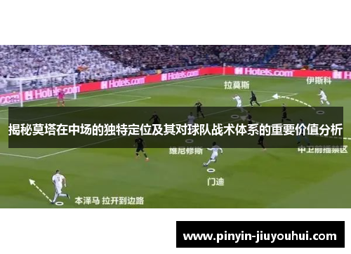 揭秘莫塔在中场的独特定位及其对球队战术体系的重要价值分析 揭秘莫塔在中场的独特定位及其对球队战术体系的重要价值分析
