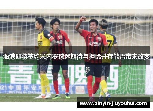 海港即将签约米内罗球迷期待与担忧并存能否带来改变 海港即将签约米内罗球迷期待与担忧并存能否带来改变