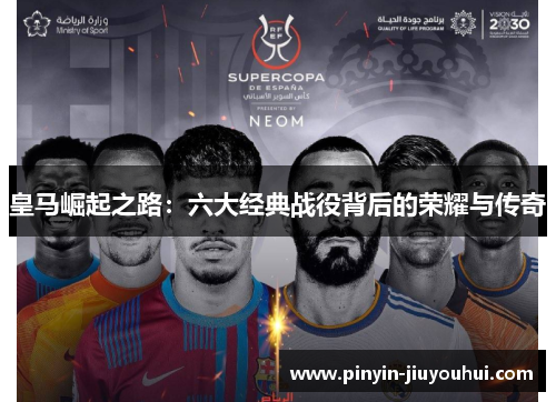 皇马崛起之路：六大经典战役背后的荣耀与传奇