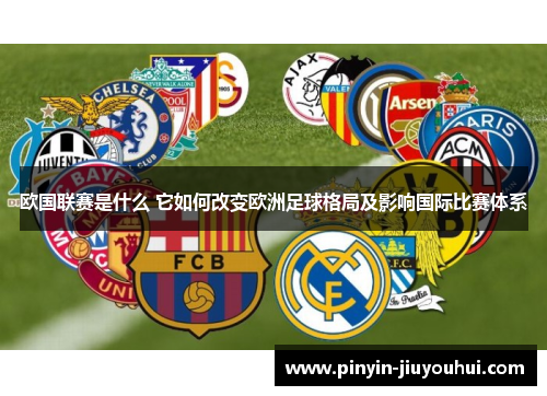 欧国联赛是什么 它如何改变欧洲足球格局及影响国际比赛体系