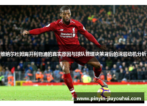 维纳尔杜姆离开利物浦的真实原因与球队管理决策背后的深层动机分析 维纳尔杜姆离开利物浦的真实原因与球队管理决策背后的深层动机分析