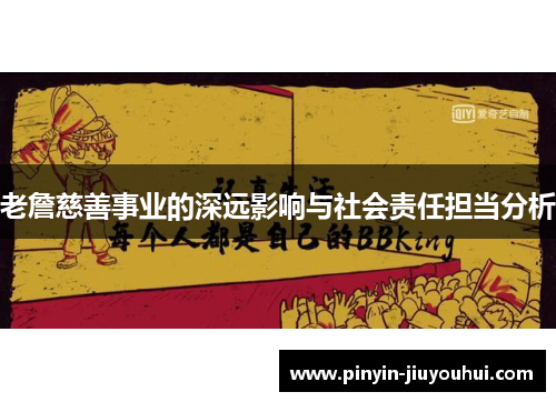 老詹慈善事业的深远影响与社会责任担当分析 老詹慈善事业的深远影响与社会责任担当分析