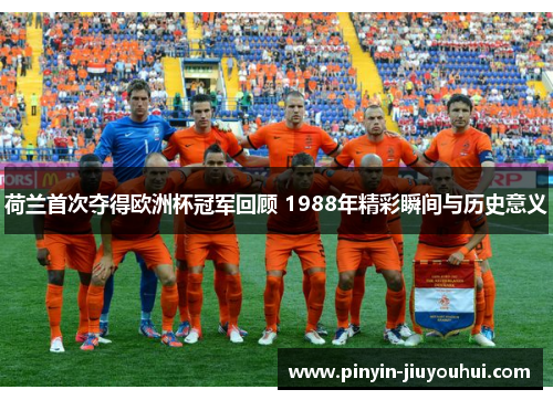 荷兰首次夺得欧洲杯冠军回顾 1988年精彩瞬间与历史意义
