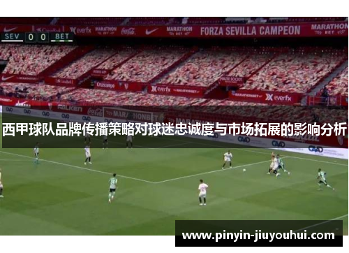 西甲球队品牌传播策略对球迷忠诚度与市场拓展的影响分析 西甲球队品牌传播策略对球迷忠诚度与市场拓展的影响分析
