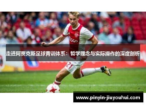 走进阿贾克斯足球青训体系：哲学理念与实际操作的深度剖析