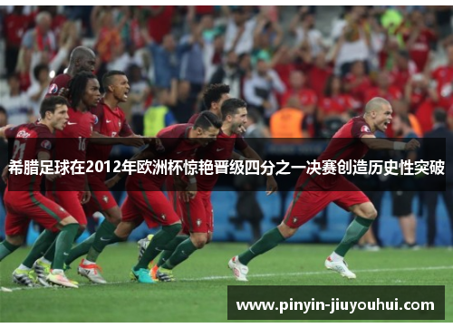 希腊足球在2012年欧洲杯惊艳晋级四分之一决赛创造历史性突破