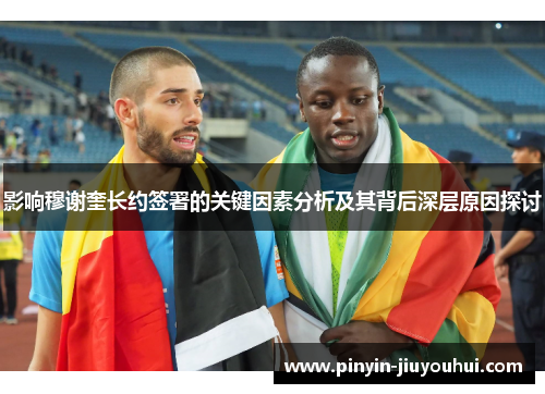 影响穆谢奎长约签署的关键因素分析及其背后深层原因探讨