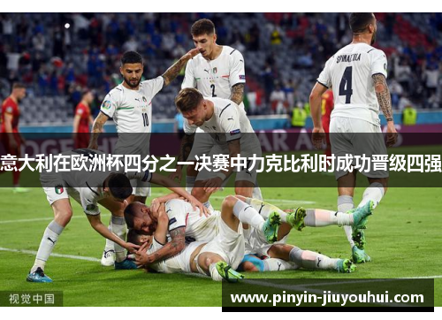 意大利在欧洲杯四分之一决赛中力克比利时成功晋级四强