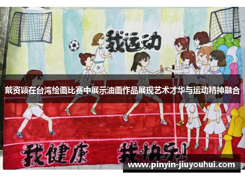 戴资颖在台湾绘画比赛中展示油画作品展现艺术才华与运动精神融合