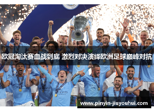 欧冠淘汰赛血战到底 激烈对决演绎欧洲足球巅峰对抗