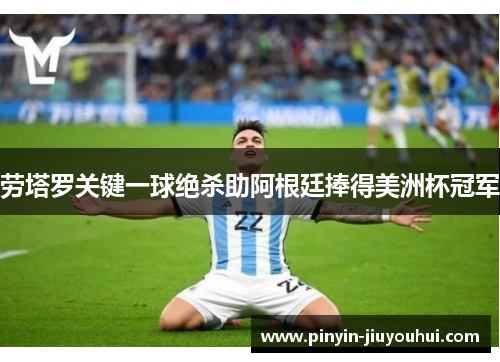 劳塔罗关键一球绝杀助阿根廷捧得美洲杯冠军 劳塔罗关键一球绝杀助阿根廷捧得美洲杯冠军