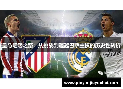 皇马崛起之路：从挑战到超越巴萨主权的历史性转折