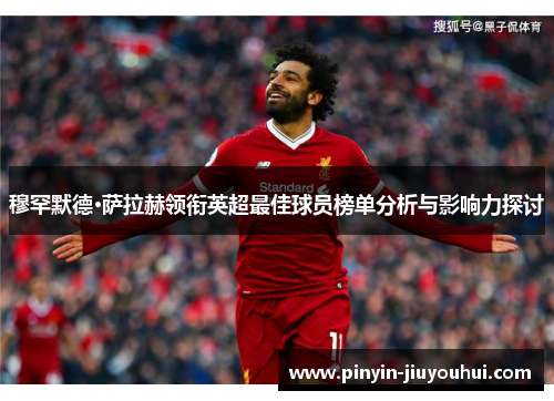 穆罕默德·萨拉赫领衔英超最佳球员榜单分析与影响力探讨 穆罕默德·萨拉赫领衔英超最佳球员榜单分析与影响力探讨