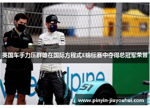 英国车手力压群雄在国际方程式E锦标赛中夺得总冠军荣誉