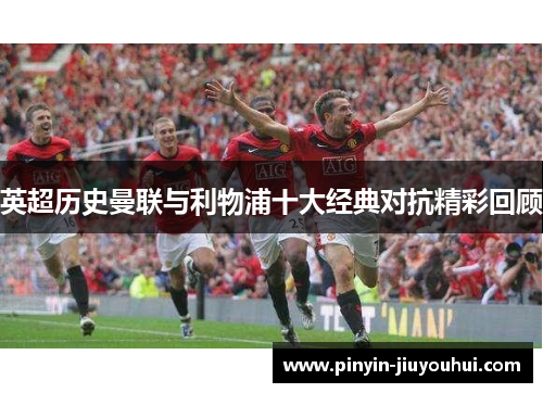 英超历史曼联与利物浦十大经典对抗精彩回顾