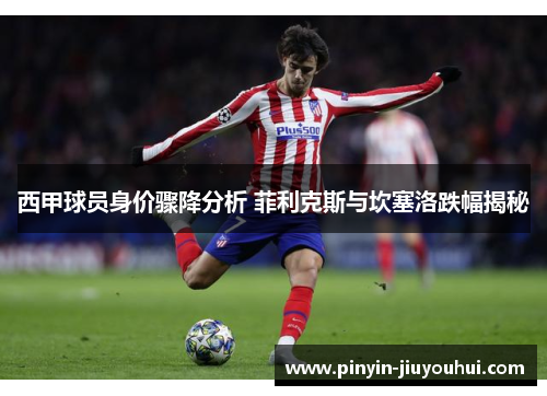 西甲球员身价骤降分析 菲利克斯与坎塞洛跌幅揭秘