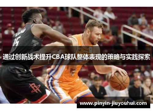 通过创新战术提升CBA球队整体表现的策略与实践探索 通过创新战术提升CBA球队整体表现的策略与实践探索
