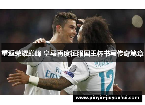 重返荣耀巅峰 皇马再度征服国王杯书写传奇篇章