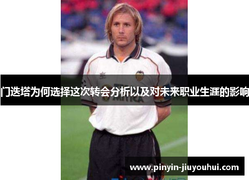 门迭塔为何选择这次转会分析以及对未来职业生涯的影响 门迭塔为何选择这次转会分析以及对未来职业生涯的影响
