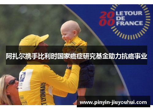 阿扎尔携手比利时国家癌症研究基金助力抗癌事业 阿扎尔携手比利时国家癌症研究基金助力抗癌事业
