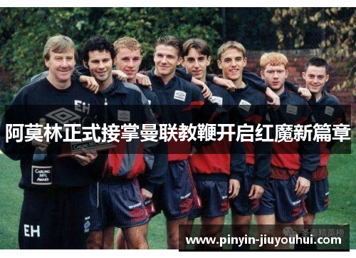 阿莫林正式接掌曼联教鞭开启红魔新篇章 阿莫林正式接掌曼联教鞭开启红魔新篇章