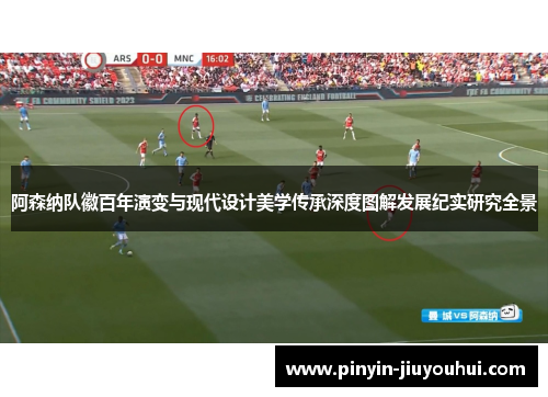 阿森纳队徽百年演变与现代设计美学传承深度图解发展纪实研究全景 阿森纳队徽百年演变与现代设计美学传承深度图解发展纪实研究全景