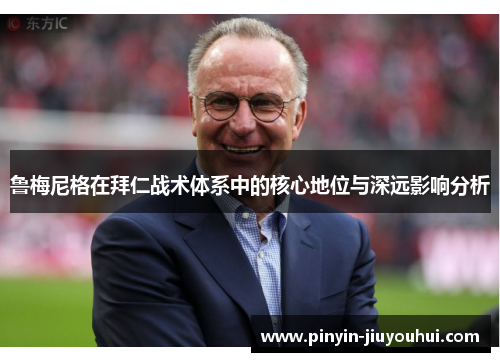 鲁梅尼格在拜仁战术体系中的核心地位与深远影响分析 鲁梅尼格在拜仁战术体系中的核心地位与深远影响分析