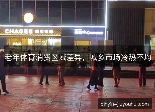 老年体育消费区域差异，城乡市场冷热不均