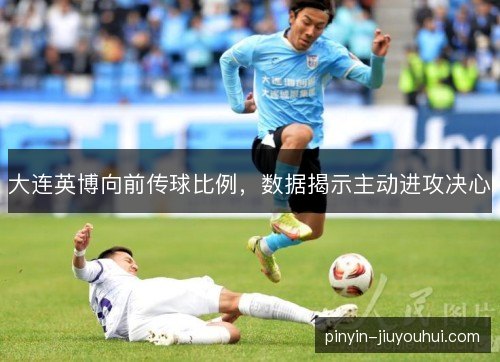大连英博向前传球比例，数据揭示主动进攻决心