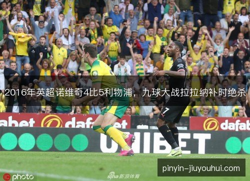 2016年英超诺维奇4比5利物浦,九球大战拉拉纳补时绝杀 2016年英超诺维奇4比5利物浦,九球大战拉拉纳补时绝杀
